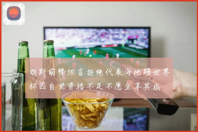 朗斯前锋坦言拒绝代表海地踢世界杯因自觉资格不足不愿坐享其成