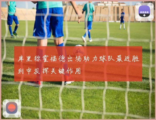 库里称霍福德出场助力球队最近胜利中发挥关键作用