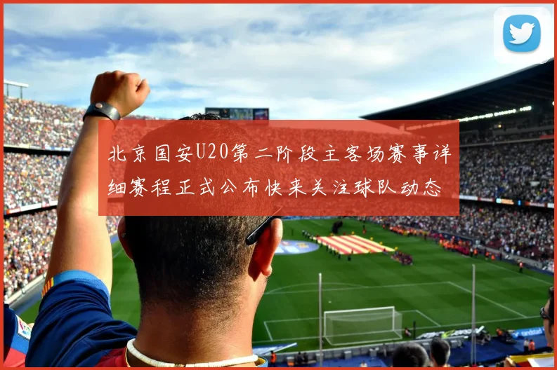 北京国安U20第二阶段主客场赛事详细赛程正式公布快来关注球队动态