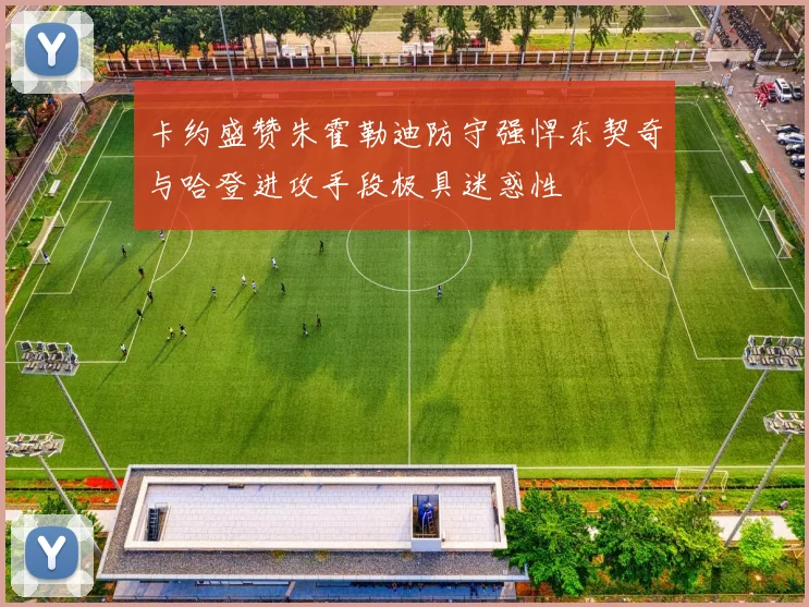 卡约盛赞朱霍勒迪防守强悍东契奇与哈登进攻手段极具迷惑性