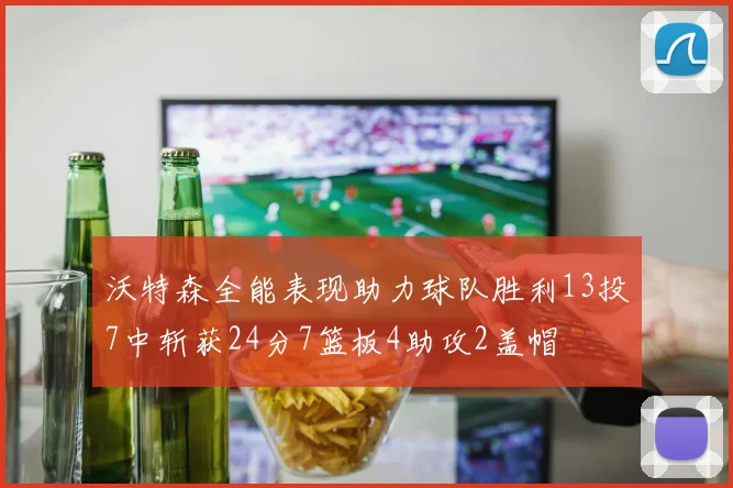 沃特森全能表现助力球队胜利13投7中斩获24分7篮板4助攻2盖帽