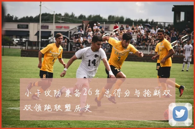 小卡攻防兼备26年总得分与抢断双双领跑联盟历史